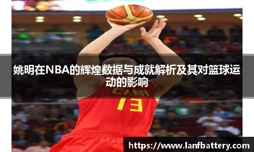姚明在NBA的辉煌数据与成就解析及其对篮球运动的影响