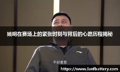 姚明在赛场上的紧张时刻与背后的心路历程揭秘