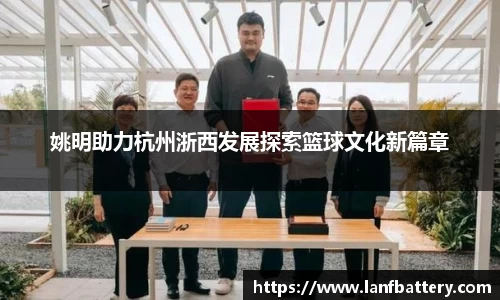 姚明助力杭州浙西发展探索篮球文化新篇章