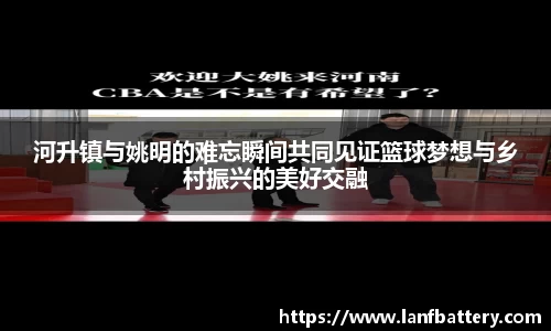 河升镇与姚明的难忘瞬间共同见证篮球梦想与乡村振兴的美好交融