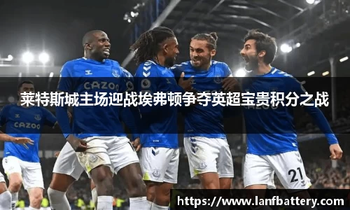 莱特斯城主场迎战埃弗顿争夺英超宝贵积分之战